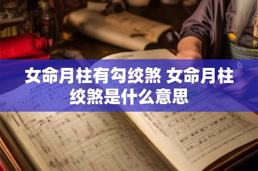 女命月柱有勾绞煞 女命月柱绞煞是什么意思