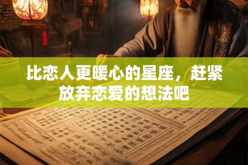 比恋人更暖心的星座，赶紧放弃恋爱的想法吧