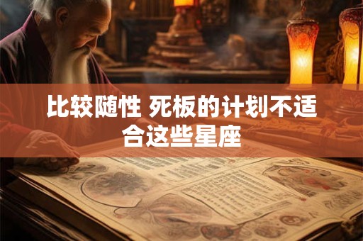 比较随性 死板的计划不适合这些星座