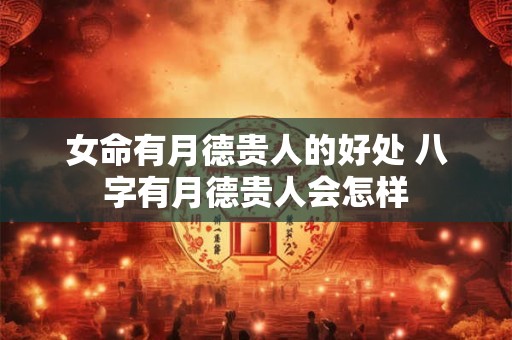 女命有月德贵人的好处 八字有月德贵人会怎样