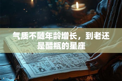 气质不随年龄增长，到老还是醋瓶的星座