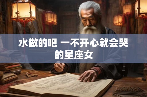 水做的吧 一不开心就会哭的星座女