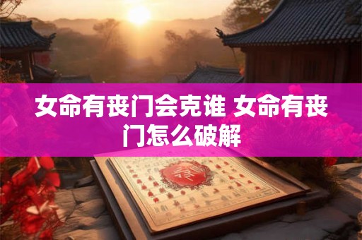 女命有丧门会克谁 女命有丧门怎么破解