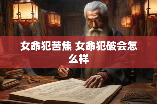 女命犯苦焦 女命犯破会怎么样