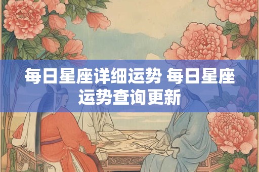 每日星座详细运势 每日星座运势查询更新