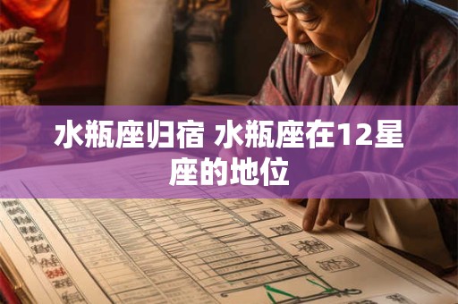 水瓶座归宿 水瓶座在12星座的地位