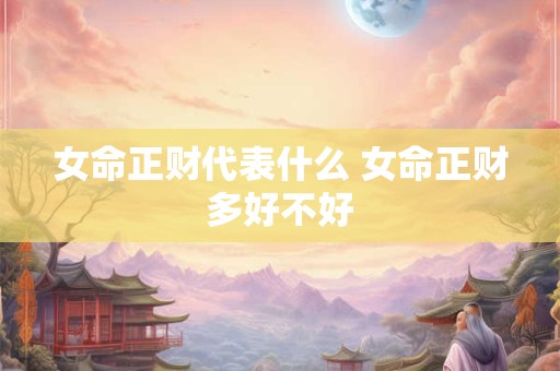 女命正财代表什么 女命正财多好不好