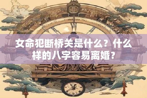 女命犯断桥关是什么？什么样的八字容易离婚？
