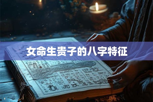 女命生贵子的八字特征