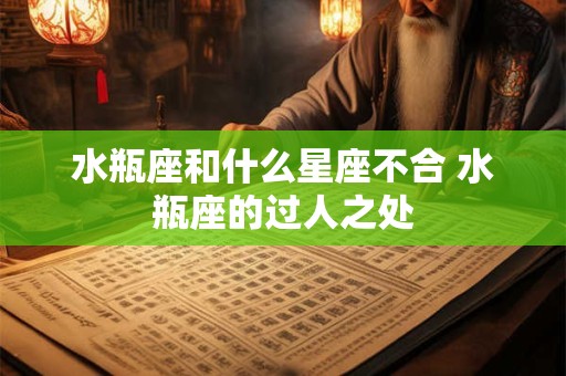 水瓶座和什么星座不合 水瓶座的过人之处