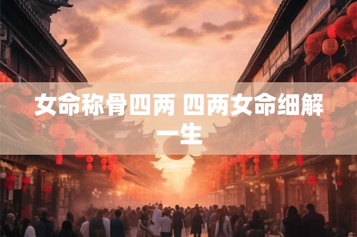 女命称骨四两 四两女命细解一生