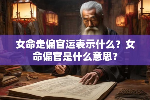 女命走偏官运表示什么？女命偏官是什么意思？