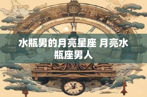 水瓶男的月亮星座 月亮水瓶座男人