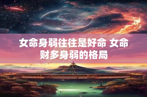 女命身弱往往是好命 女命财多身弱的格局