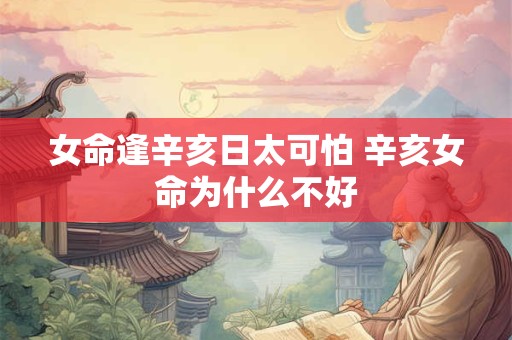 详细阅读:女命逢辛亥日太可怕 辛亥女命为什么不好 女命逢辛亥日太可怕 辛亥女命为什么不好