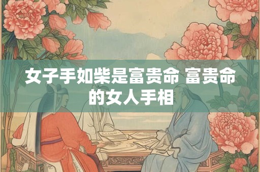 女子手如柴是富贵命 富贵命的女人手相