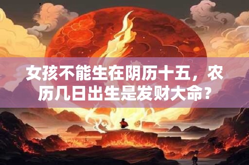 女孩不能生在阴历十五，农历几日出生是发财大命？