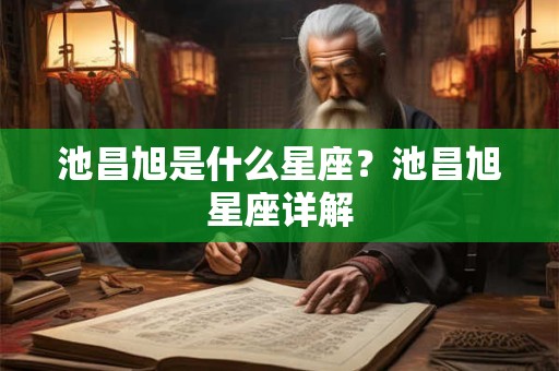 池昌旭是什么星座？池昌旭星座详解