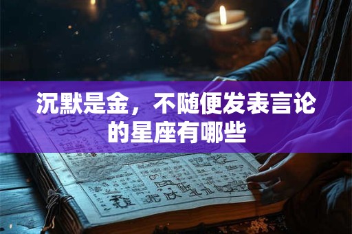 沉默是金，不随便发表言论的星座有哪些