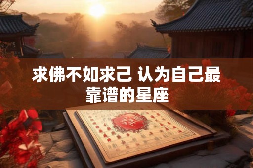 求佛不如求己 认为自己最靠谱的星座