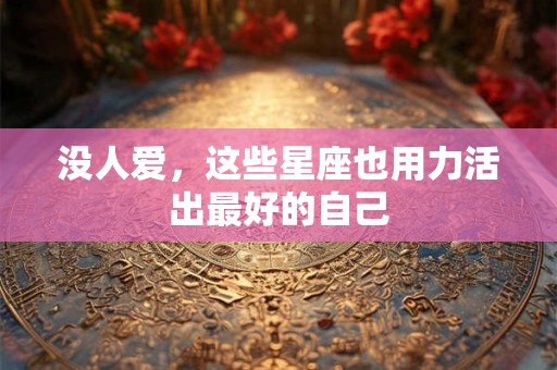 没人爱，这些星座也用力活出最好的自己