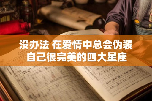 没办法 在爱情中总会伪装自己很完美的四大星座