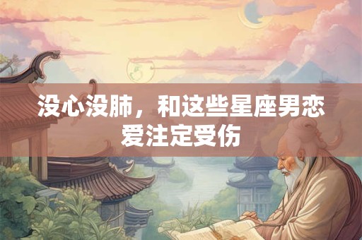 没心没肺，和这些星座男恋爱注定受伤