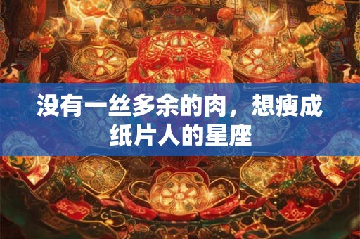 没有一丝多余的肉，想瘦成纸片人的星座