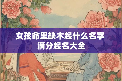 女孩命里缺木起什么名字 满分起名大全