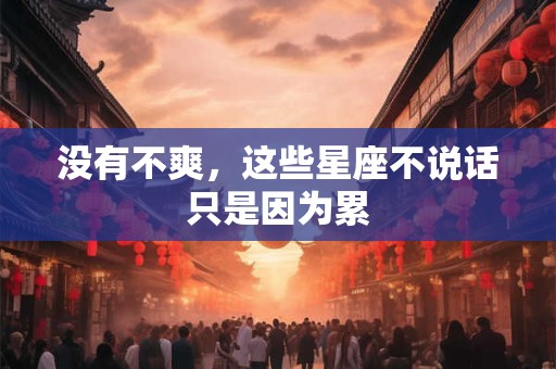 没有不爽，这些星座不说话只是因为累