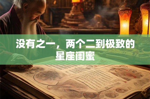 没有之一，两个二到极致的星座闺蜜