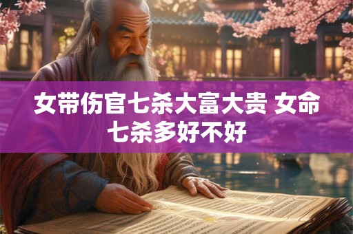 女带伤官七杀大富大贵 女命七杀多好不好