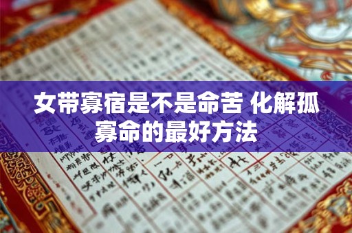 女带寡宿是不是命苦 化解孤寡命的最好方法