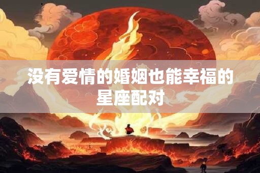 没有爱情的婚姻也能幸福的星座配对