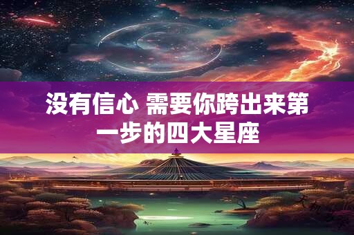 没有信心 需要你跨出来第一步的四大星座