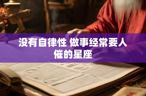 没有自律性 做事经常要人催的星座