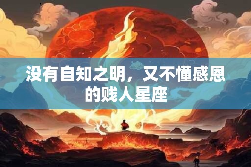 没有自知之明，又不懂感恩的贱人星座