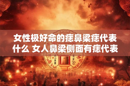 详细阅读:女性极好命的痣鼻梁痣代表什么 女人鼻梁侧面有痣代表什么 女性极好命的痣鼻梁痣代表什么 女人鼻梁侧面有痣代表什么