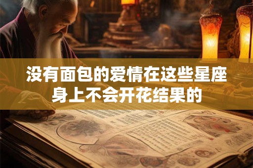 没有面包的爱情在这些星座身上不会开花结果的