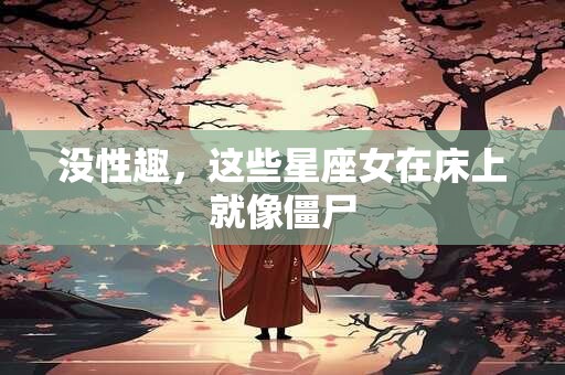 没性趣，这些星座女在床上就像僵尸