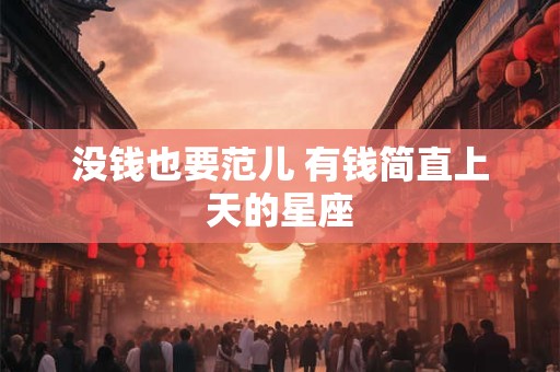 没钱也要范儿 有钱简直上天的星座