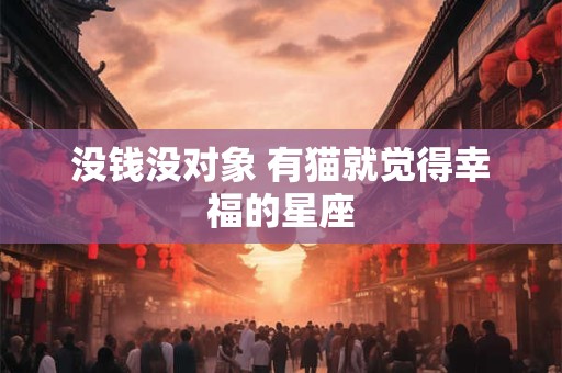 没钱没对象 有猫就觉得幸福的星座
