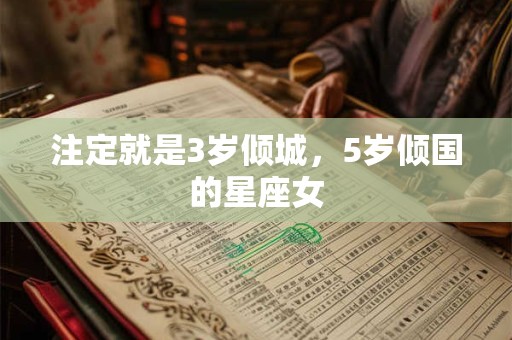 注定就是3岁倾城，5岁倾国的星座女