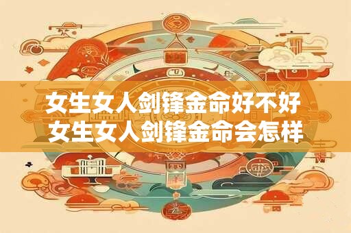 女生女人剑锋金命好不好 女生女人剑锋金命会怎样