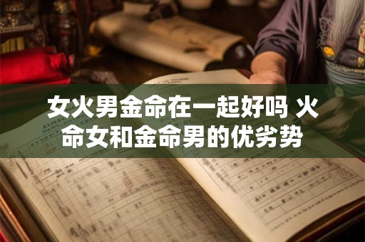 女火男金命在一起好吗 火命女和金命男的优劣势