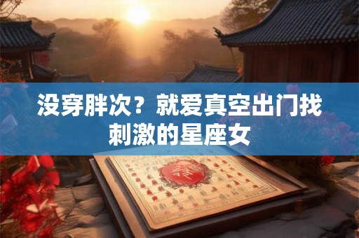 没穿胖次？就爱真空出门找刺激的星座女