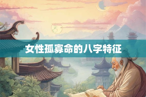 女性孤寡命的八字特征