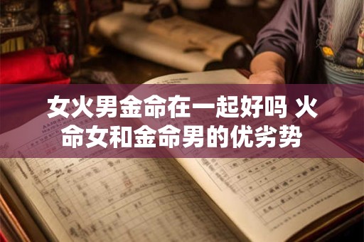 女火男金命在一起好吗 火命女和金命男的优劣势