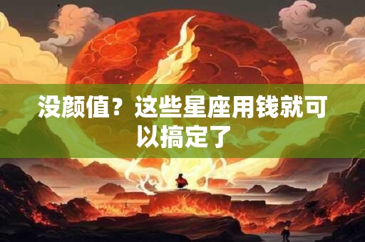 没颜值？这些星座用钱就可以搞定了