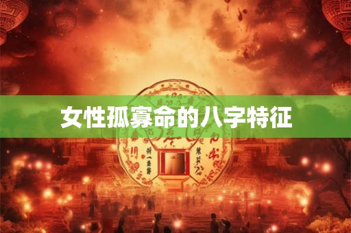 女性孤寡命的八字特征